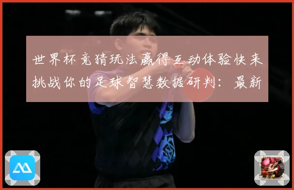 世界杯竞猜玩法赢得互动体验快来挑战你的足球智慧数据研判：最新赛事动态与深度分析