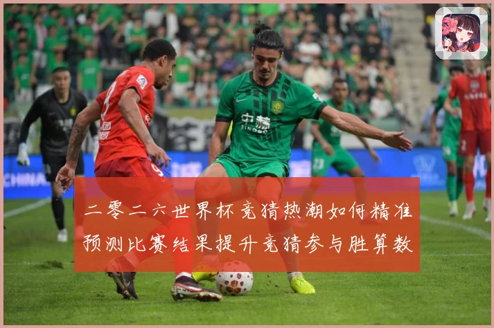 二零二六世界杯竞猜热潮如何精准预测比赛结果提升竞猜参与胜算数据研判：最新赛事动态与深度分析