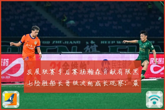 发展联赛季后赛杨瀚森贡献有限黑七险胜船长晋级次轮成长观察：最新赛事动态与深度分析