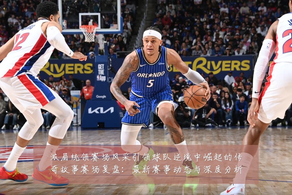 浓眉统领赛场风采引领球队逆境中崛起的传奇故事赛场复盘：最新赛事动态与深度分析