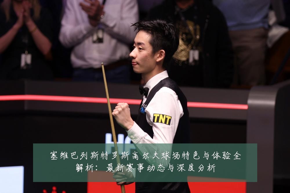 塞维巴列斯特罗斯高尔夫球场特色与体验全解析:最新赛事动态与深度分析