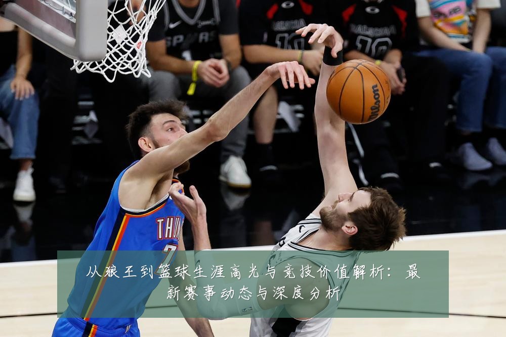 从狼王到篮球生涯高光与竞技价值解析:最新赛事动态与深度分析