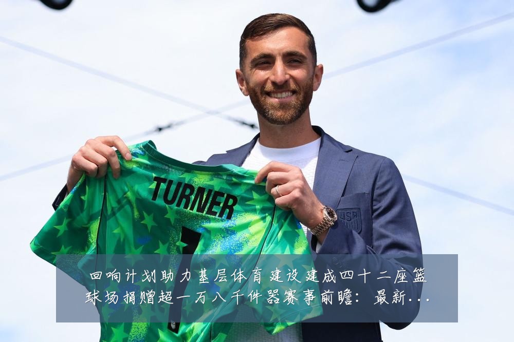回响计划助力基层体育建设建成四十二座篮球场捐赠超一万八千件器赛事前瞻:最新赛事动态与深度分析