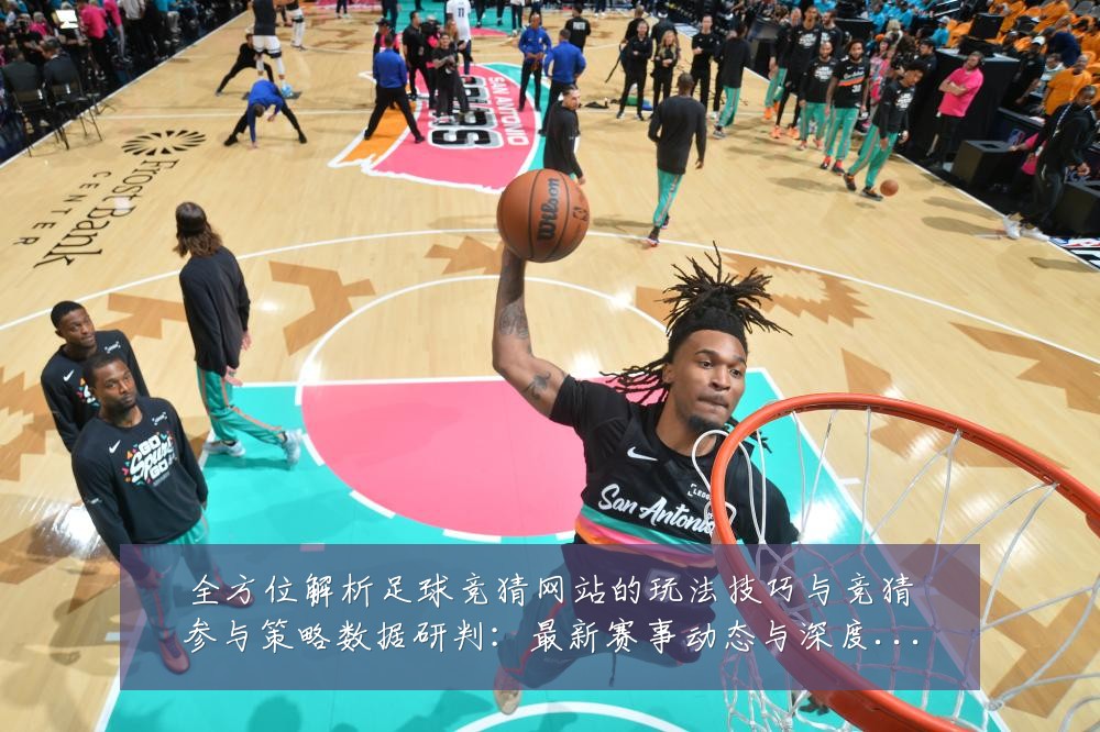 全方位解析足球竞猜网站的玩法技巧与竞猜参与策略数据研判:最新赛事动态与深度分析