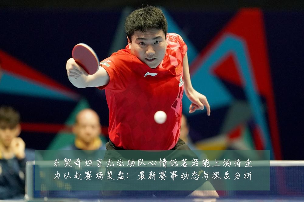 东契奇坦言无法助队心情低落若能上场将全力以赴赛场复盘:最新赛事动态与深度分析